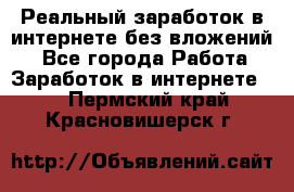 Реальный заработок в интернете без вложений! - Все города Работа » Заработок в интернете   . Пермский край,Красновишерск г.